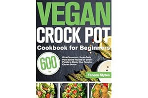 Vegan Crock Pot Cookbook for Beginners: 600-Day Ultra-Convenient, Super-Tasty Plant-Based Recipes for Smart People to Master Your Favorite Kitchen Device
