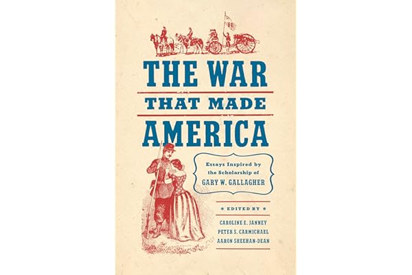 The War That Made America: Essays Inspired by the Scholarship of Gary W. Gallagher (Civil War America)