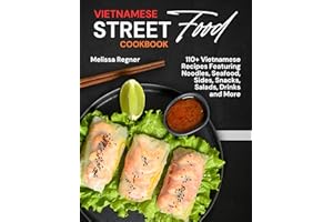 Vietnamese Street Food Cookbook: 110+ Vietnamese Recipes Featuring Noodles, Seafood, Sides, Snacks, Salads, Drinks and More