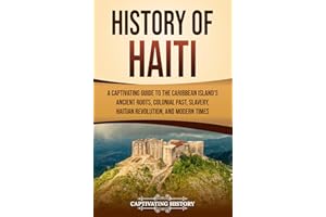 History of Haiti: A Captivating Guide to the Caribbean Island’s Ancient Roots, Colonial Past, Slavery, Haitian Revolution, an