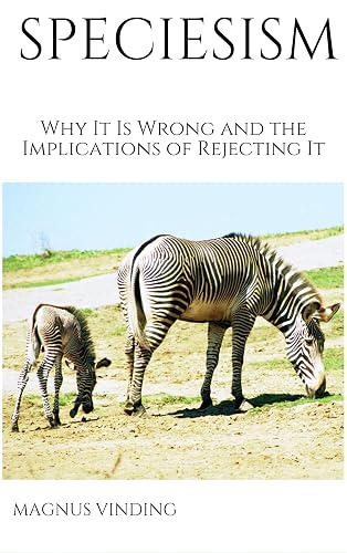 Speciesism: Why It Is Wrong and the Implications of Rejecting It in ...