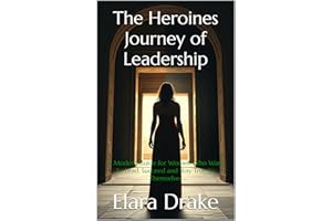 The Heroines Journey of Leadership : A Modern Guide for Women Who Want to Lead, Succeed and Stay True to Themselves