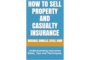 How to Sell Property and Casualty Insurance.: Understanding Insurance Sales, Tips and Techniques.