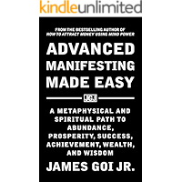 Advanced Manifesting Made Easy: A Metaphysical and Spiritual Path to Abundance, Prosperity, Success, Achievement, Wealth, and Wisdom