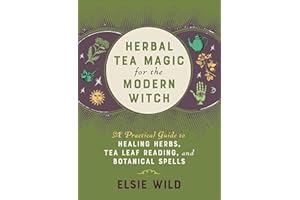 Herbal Tea Magic for the Modern Witch: A Practical Guide to Healing Herbs, Tea Leaf Reading, and Botanical Spells