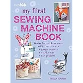 My First Sewing Machine Book: 35 fun and easy projects for children aged 7 years +