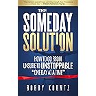 THE SOMEDAY SOLUTION: HOW TO GO FROM UNSURE TO UNSTOPPABLE "ONE DAY AT A TIME"