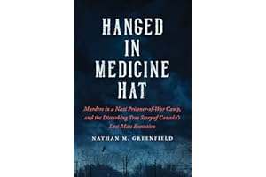 Hanged in Medicine Hat: Murders in a Nazi Prisoner-of-War Camp, and the Disturbing True Story of Canada's Last Mass Execution