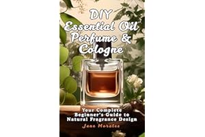 DIY Essential Oil Perfume & Cologne: Your Complete Beginner's Guide to Natural Fragrance Design