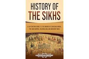 History of the Sikhs: A Captivating Guide to the Origins of Sikhism in India, the Sikh Empire, Colonialism, and Modern Times 