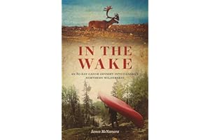 In The Wake: An 80 Day Canoe Odyssey into Canada's Northern Wilderness