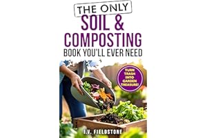 The Only Soil & Composting Book You'll Ever Need: How To Easily Create The Healthiest Soil Possible, Boost Plant Growth, and 