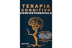 TERAPIA COGNITIVO COMPORTAMENTALE: Scopri Come Funziona la Mente e Impara a Gestire Depressione, Ansia, Preoccupazioni e Pens