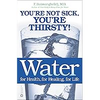 Water for Health, for Healing, for Life: You're Not Sick, You're Thirsty!