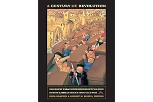 A Century of Revolution: Insurgent and Counterinsurgent Violence during Latin America’s Long Cold War (American Encounters/Gl