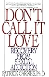 Don't Call It Love: Recovery From Sexual Addiction