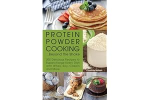 Protein Powder Cooking...Beyond the Shake: 200 Delicious Recipes to Supercharge Every Dish with Whey, Soy, Casein and More