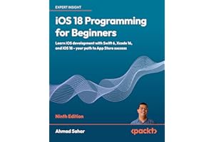 iOS 18 Programming for Beginners: Learn iOS development with Swift 6, Xcode 16, and iOS 18 - your path to App Store success