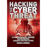 Hacking The Cyber Threat A Cybersecurity Primer for Business Leaders and Executives