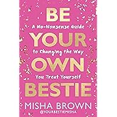 Be Your Own Bestie: A No-Nonsense Guide to Changing the Way You Treat Yourself