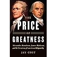The Price of Greatness: Alexander Hamilton, James Madison, and the Creation of American Oligarchy