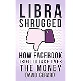 Libra Shrugged: How Facebook Tried to Take Over the Money