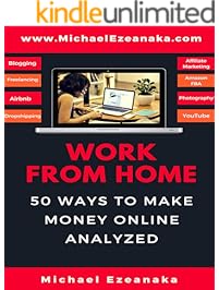 Work From Home: 50 Ways to Make Money Online Analyzed (Passive Income with Affiliate Marketing, Blogging, Airbnb, Freelancing, Dropshipping, Ebay, YouTube, Shopify, Photography Etc.)