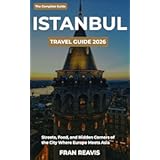 Istanbul Travel Guide 2026: A First-Timer’s Guide to the Streets, Food, History and Hidden Neighbourhoods of the City Where Europe Meets Asia
