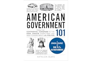 American Government 101: From the Continental Congress to the Iowa Caucus, Everything You Need to Know About US Politics (Adams 101 Series)