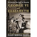 George VI and Elizabeth: The Marriage That Saved the Monarchy