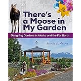 There's a Moose in My Garden: Designing Gardens in Alaska and the Far North
