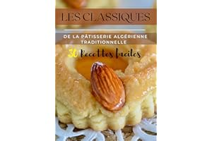Les Classiques de la Pâtisserie Algérienne Traditionnelle: 30 Recettes de Gâteaux Traditionnels Algériens avec Photos pour le