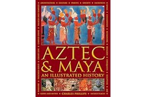 Aztec and Maya: An Illustrated History: The Definitive Chronicle of the Ancient Peoples of Central America and Mexico – Inclu