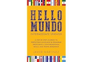 HELLO MUNDO: INTERMEDIATE SPANISH: A STEP-BY-STEP JOURNEY TO PERFECTING LANGUAGE & GRAMMAR PROFICIENCY, CONVERSATIONAL SKILLS