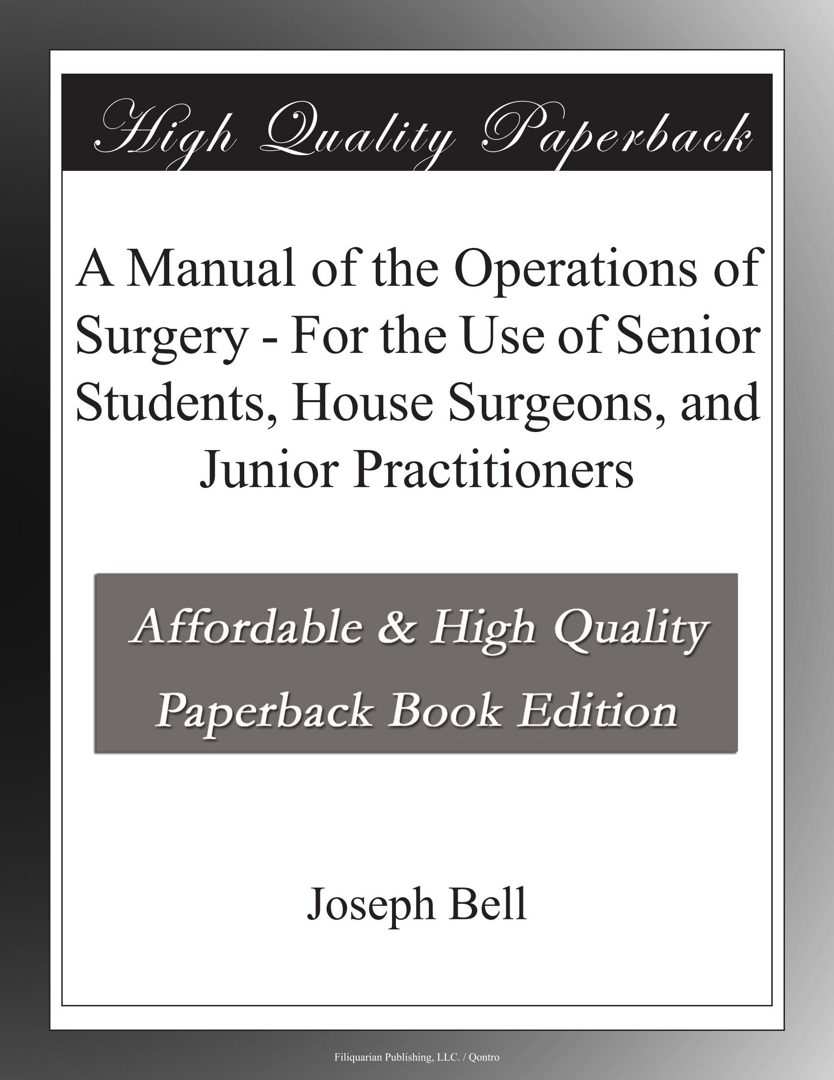 A Manual of the Operations of Surgery - For the Use of Senior Students,  House Surgeons, and Junior Practitioners: Joseph Bell: Amazon.com: Books