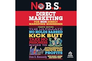 No B.S. Direct Marketing: The Ultimate No Holds Barred Kick Butt Take No Prisoners Guide to Extraordinary Growth and Profits