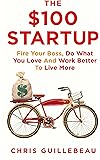 The $100 Startup: Fire Your Boss, Do What You Love and Work Better To Live More