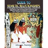 Guide to Kemetic Relationships: Ancient Egyptian Maat Wisdom of Relationships, a: Ancient Egyptian Maat Wisdom of Relationships, a Comprehensive ... Peace, Progress and Spiritual Enlightenment