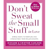 Don't Sweat the Small Stuff in Love: Simple Ways to Nurture and Strengthen Your Relationships
