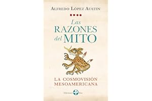 Las razones del mito. La cosmovisión mesoamericana (Spanish Edition)