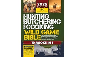 Hunting, Butchering, and Cooking Wild Game Bible: [10 IN 1] The Ultimate Wilderness Guide for Aspiring and Seasoned Hunters |