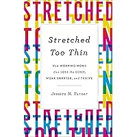 Stretched Too Thin: How Working Moms Can Lose the Guilt, Work Smarter, and Thrive