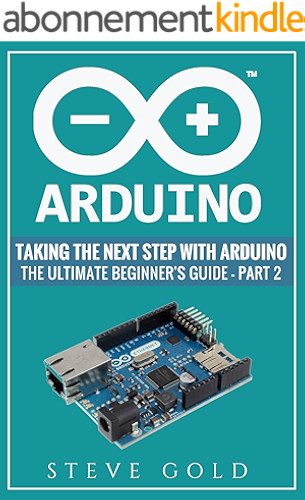 Download Arduino: Taking The Next Step With Arduino: The Ultimate Beginner’s Guide - Part 2 (Arduino 101, Arduino sketches, Complete beginners guide, Programming, ... Ruby, html, php, Robots) (English Edition) PDF