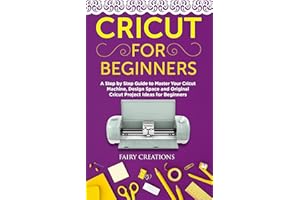 CRICUT FOR BEGINNERS: A Step by Step Guide to Master Your Cricut Machine, Design Space and Original Cricut Project Ideas for 
