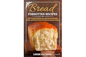 Forgotten Bread Recipes: Old-Fashioned Savory and Sweet Breads, Rolls, and More that Are Still Amazing Today! (Vintage Recipe