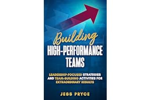 Building High-Performance Teams: Leadership-Focused Strategies and Team-Building Activities for Extraordinary Results (Leader