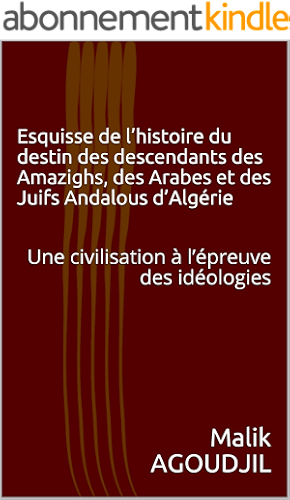 Download Esquisse de l’histoire du destin des descendants des Amazighs, des Arabes et des Juifs Andalous d’Algérie: Une civilisation à l’épreuve des idéologies (Eléments de l'identité algérienne t. 1) PDF