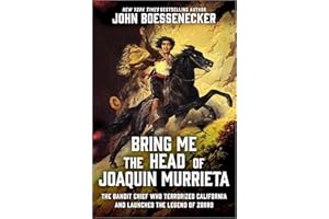 Bring Me the Head of Joaquin Murrieta: The Bandit Chief Who Terrorized California and Launched the Legend of Zorro