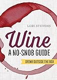 Wine: A No-Snob Guide: Drink Outside the Box