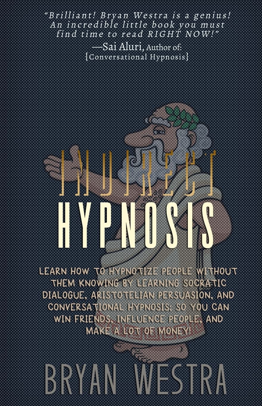 Indirect Hypnosis: Learn How To Hypnotize People without them Knowing By Learning Socratic Dialogue, Aristotelian Persuasion, And Conversational ... Influence People, And Make A Lot Of Money